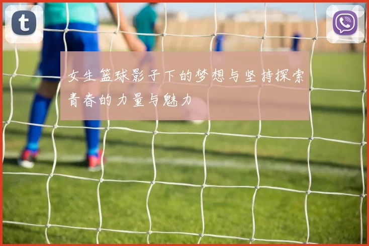 女生篮球影子下的梦想与坚持探索青春的力量与魅力
