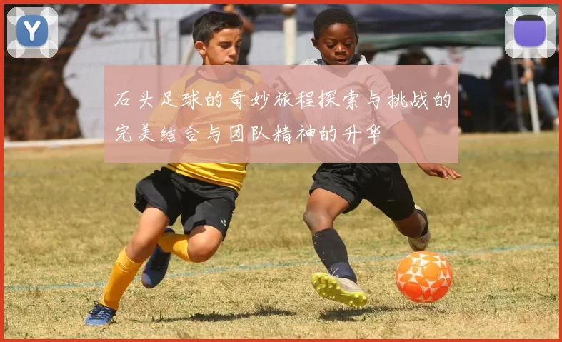 石头足球的奇妙旅程探索与挑战的完美结合与团队精神的升华