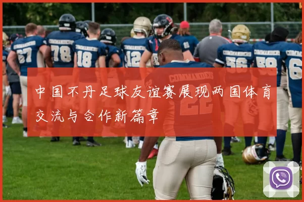 中国不丹足球友谊赛展现两国体育交流与合作新篇章