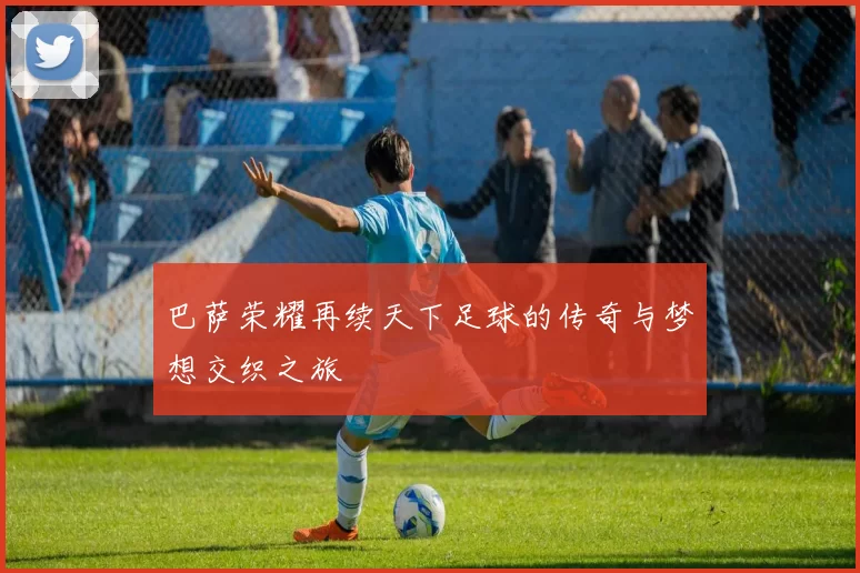 巴萨荣耀再续天下足球的传奇与梦想交织之旅