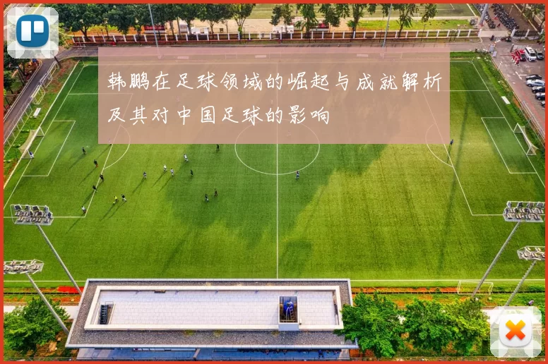 韩鹏在足球领域的崛起与成就解析及其对中国足球的影响