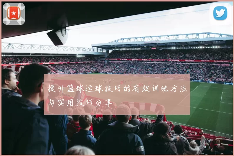提升篮球运球技巧的有效训练方法与实用技巧分享