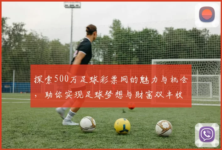 探索500万足球彩票网的魅力与机会，助你实现足球梦想与财富双丰收