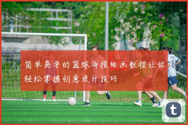 简单易学的篮球海报绘画教程让你轻松掌握创意设计技巧